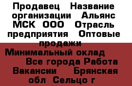 Продавец › Название организации ­ Альянс-МСК, ООО › Отрасль предприятия ­ Оптовые продажи › Минимальный оклад ­ 21 000 - Все города Работа » Вакансии   . Брянская обл.,Сельцо г.